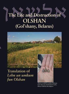 The Life and Destruction of Olshan (Gol'shany, Belarus): Translation of Lebn un umkum fun Olshan - Jack Leibman