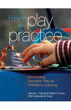 Poza produsului From Play to Practice: Connecting Teachers' Play to Children's Learning - Marcia L. Nell