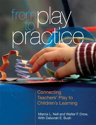 From Play to Practice: Connecting Teachers' Play to Children's Learning - Marcia L. Nell
