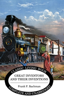 Great Inventors and their Inventions - Frank P. Bachman