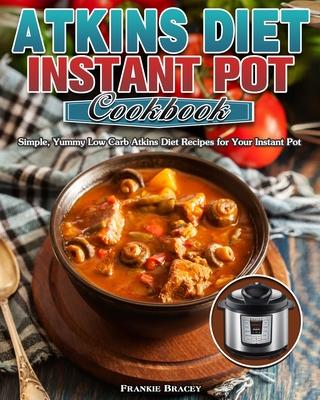 Atkins Diet Instant Pot Cookbook: Simple, Yummy Low Carb Atkins Diet Recipes for Your Instant Pot - Frankie Bracey