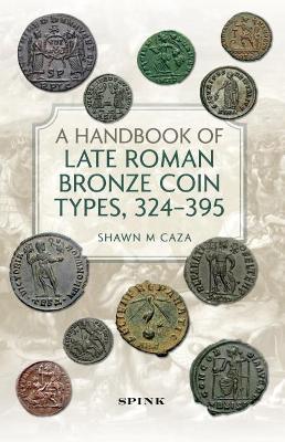 A Handbook of Late Roman Bronze Coin Types, 324-395 - Shawn M. Caza