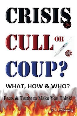 CRISIS, CULL or COUP? WHAT, HOW and WHO? Facts and Truths to Make You Think!: Exposing The Great Lie and the Truth About the Covid-19 Phenomenon. - Stephen Manning