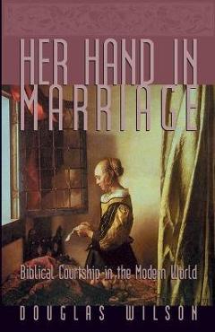 Coperta cărții 'Her Hand in Marriage: Biblical Courtship in the Modern World - Douglas Wilson'