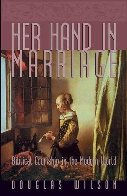 Her Hand in Marriage: Biblical Courtship in the Modern World - Douglas Wilson