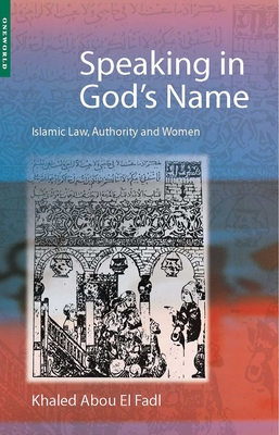 Speaking in God's Name: Islamic Law, Authority and Women - Khaled Abou El Fadl