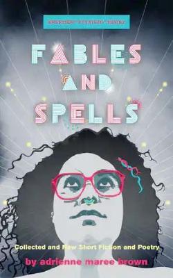 Fables and Spells: Collected and New Short Fiction and Poetry - Adrienne Maree Brown
