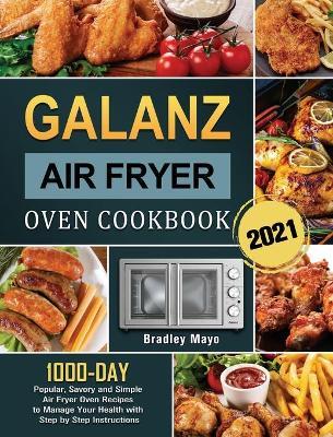 Galanz Air Fryer Oven Cookbook 2021: 1000-Day Popular, Savory and Simple Air Fryer Oven Recipes to Manage Your Health with Step by Step Instructions - Bradley Mayo