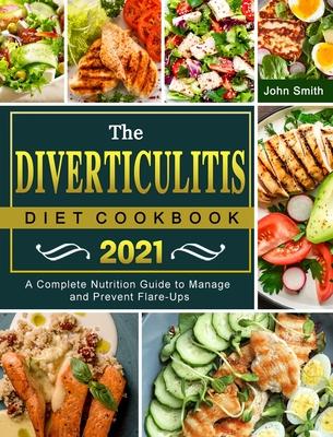 The Diverticulitis Diet Cookbook 2021: A Complete Nutrition Guide to Manage and Prevent Flare-Ups - John Smith