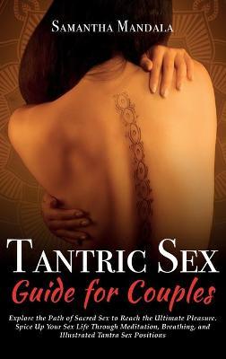 Tantric Sex Guide for Couples: Explore the Path of Sacred Sex to Reach the Ultimate Pleasure. Spice Up Your Sex Life Through Meditation, Breathing, a - Samantha Mandala