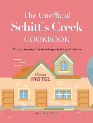 The Unofficial Schitt's Creek Cookbook: 365-Days Amazing & Delicious Recipes for Schitt's Creek Fans - Jeanette Slater