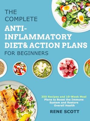 The Complete Anti-Inflammatory Diet & Action Plans for Beginners: 350 Recipes and 10-Week Meal Plans to Boost the Immune System and Restore Overall He - Rene Scott