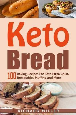 Keto Bread: 100 Baking Recipes For Keto Pizza Crust, Breadsticks, Muffins, and More - Richard Miller