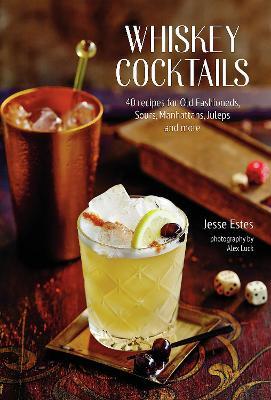 Whiskey Cocktails: 40 Recipes for Old Fashioneds, Sours, Manhattans, Juleps and More - Jesse Estes