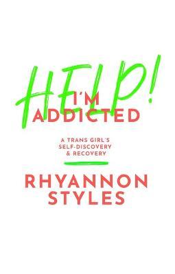 Help! I'm Addicted: A Trans Girl's Self-Discovery and Recovery - Rhyannon Styles
