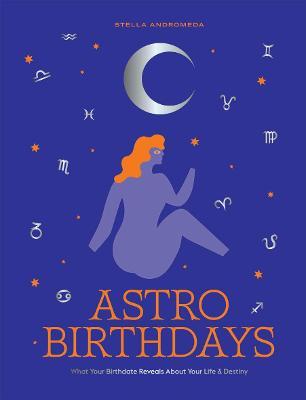 Astro Birthdays: What Your Birthdate Reveals about Your Life & Destiny - Stella Andromeda