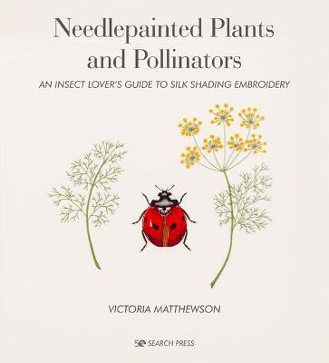 Needlepainted Plants and Pollinators: An Insect Lover's Guide to Silk Shading Embroidery - Victoria Matthewson