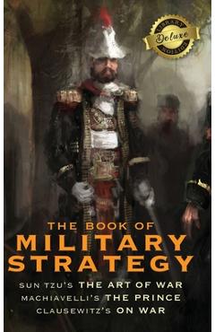 The Book of Military Strategy: Sun Tzu's 'The Art of War,' Machiavelli's 'The Prince,' and Clausewitz's 'On War' (Annotated) (Deluxe Library Binding)