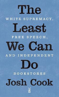 The Least We Can Do: White Supremacy, Free Speech, and Independent Bookstores - Josh Cook