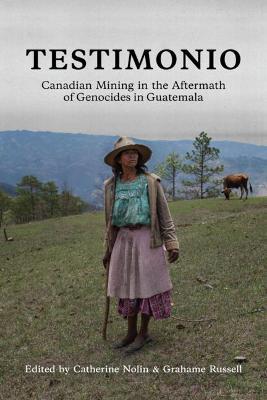 Testimonio: Canadian Mining in the Aftermath of Genocides in Guatemala - Catherine Nolin