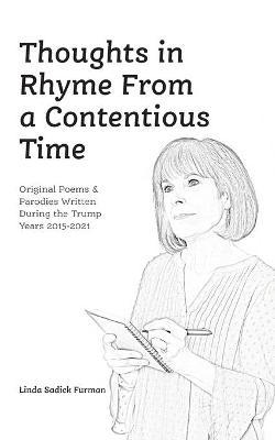 Thoughts in Rhyme From a Contentious Time: Original Poems & Parodies Written During the Trump Years 2015-2021 - Linda Sadick Furman