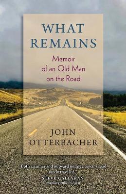 What Remains Memoir of an Old Man on the Road - John Otterbacher Otterbacher
