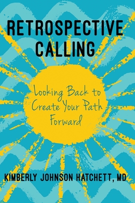 Retrospective Calling: Looking Back to Create Your Path Forward - Kimberly Johnson Hatchett