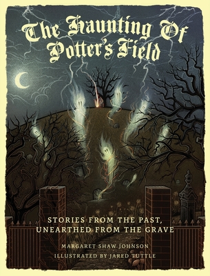 The Haunting Of Potter's Field: Stories From The Past, Unearthed From The Grave - Margaret Shaw Johnson