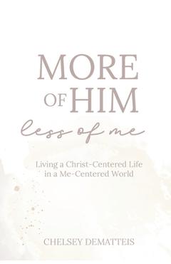 Poza produsului More of Him, Less of Me: Living a Christ-Centered Life in a Me-Centered World - Chelsey Dematteis