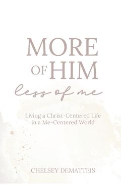 More of Him, Less of Me: Living a Christ-Centered Life in a Me-Centered World - Chelsey Dematteis