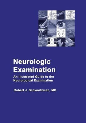 Neurologic Examination: An Illustrated Guide to the Neurological Examination - Robert J. Schwartzman