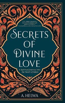 Secrets of Divine Love: A Spiritual Journey into the Heart of Islam - A. Helwa