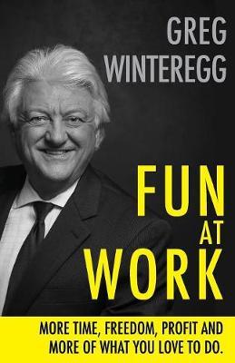 Fun at Work: More Time, Freedom, Profit and More of What You Love To Do - Greg Winteregg