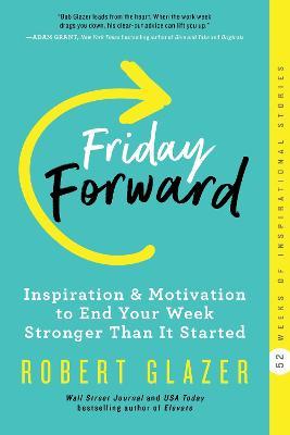 Friday Forward: Inspiration & Motivation to End Your Week Stronger Than It Started - Robert Glazer