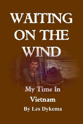 Waiting on the Wind: My Time In Vietnam, by Les Dykema - Les Dykema