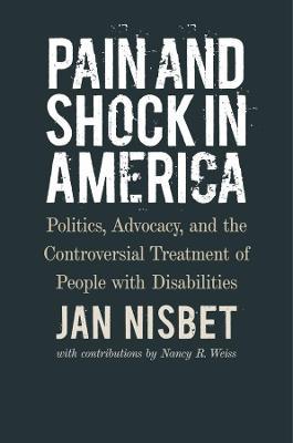 Pain and Shock in America: Politics, Advocacy, and the Controversial Treatment of People with Disabilities - Jan Nisbet