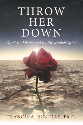 Throw Her Down: Don't Be Distracted by the Jezebel Spirit - Francis A. Rundles