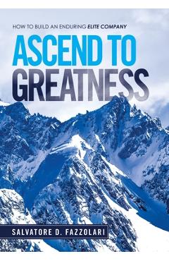 Coperta cărții 'Ascend to Greatness: How to Build an Enduring Elite Company - Salvatore D. Fazzolari'