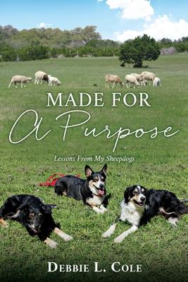 Made For A Purpose: Lessons From My Sheepdogs - Debbie L. Cole