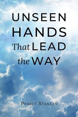 Unseen Hands That Lead the Way - Pearly Stanley
