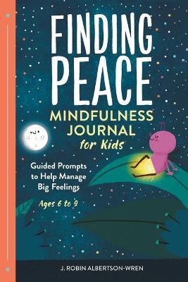 Finding Peace: Mindfulness Journal for Kids: Guided Prompts to Help Manage Big Feelings - J. Robin Albertson-wren