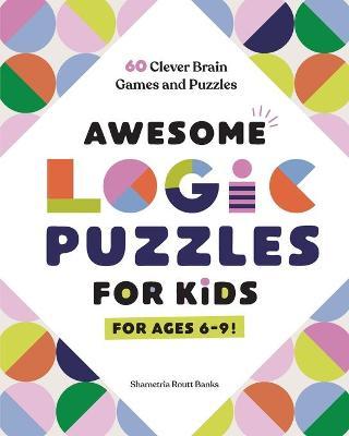 Awesome Logic Puzzles for Kids: 60 Clever Brain Games and Puzzles - Shametria Routt Banks