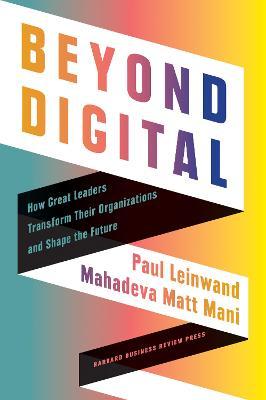 Beyond Digital: How Great Leaders Transform Their Organizations and Shape the Future - Paul Leinwand