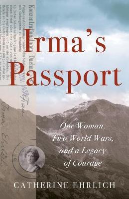 Irma's Passport: One Woman, Two World Wars, and a Legacy of Courage - Catherine Ehrlich