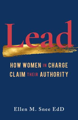 Lead: How Women in Charge Claim Their Authority - Ellen M. Snee