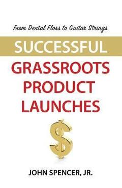 Coperta cărții 'From Dental Floss To Guitar Strings: Successful Grassroots Product Launches - John Spencer'