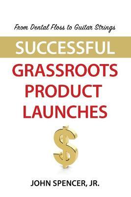 From Dental Floss To Guitar Strings: Successful Grassroots Product Launches - John Spencer