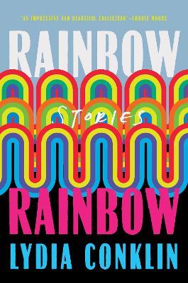 Rainbow Rainbow: Stories - Lydia Conklin