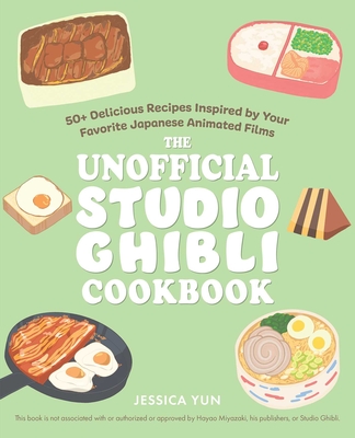 The Unofficial Studio Ghibli Cookbook: 50 Delicious Recipes Inspired by Your Favorite Japanese Animated Films - Jessica Yun