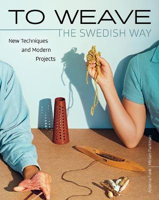 To Weave - The Swedish Way: New Techniques and Modern Projects - Arianna Funk